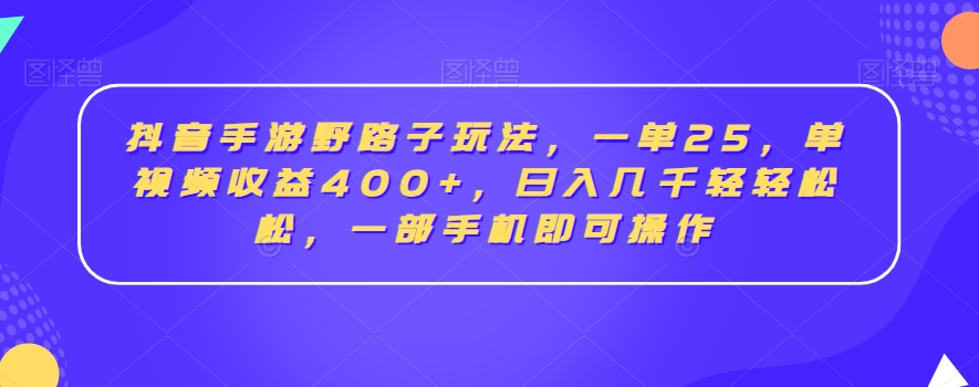 抖音手游野路子玩法，一单25，单视频收益400+，日入几千轻轻松松，一部手机即可操作【揭秘】-智慧宝库