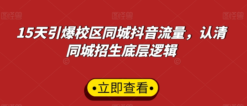 15天引爆校区同城抖音流量，认清同城招生底层逻辑-智慧宝库