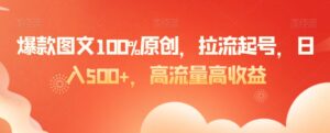 爆款图文100%原创,拉流起号,日入500+,高流量高收益【揭秘】-智慧宝库