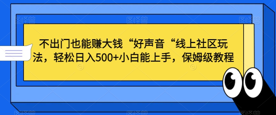 不出门也能赚大钱“好声音“线上社区玩法，轻松日入500+小白能上手，保姆级教程【揭秘】-智慧宝库