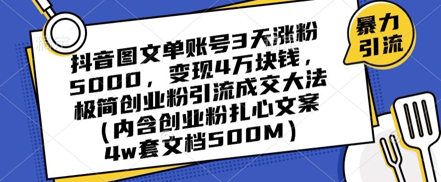 抖音图文单账号3天涨粉5000，变现4万块钱，极简创业粉引流成交大法-智慧宝库