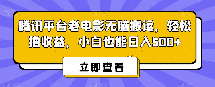 腾讯平台老电影无脑搬运，轻松撸收益，小白也能日入500+【揭秘】-智慧宝库