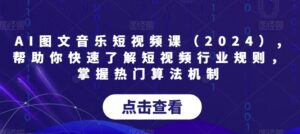 AI图文音乐短视频课（2024）,帮助你快速了解短视频行业规则，掌握热门算法机制-智慧宝库