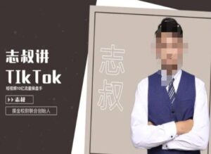 志叔讲tk运营变现课,tiktok跨境电商摸金校尉-智慧宝库