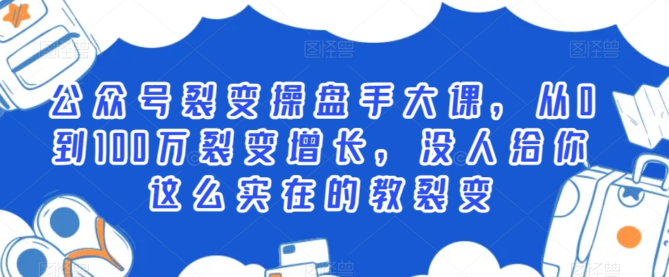 公众号裂变操盘手大课，从0到100万裂变增长，没人给你这么实在的教裂变-智慧宝库