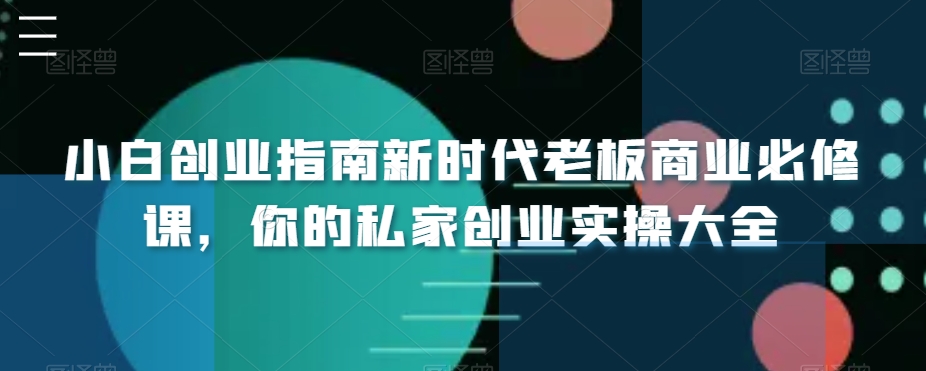 小白创业指南新时代老板商业必修课，你的私家创业实操大全-智慧宝库