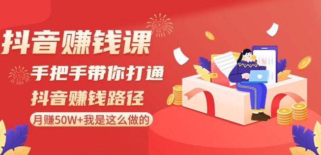 抖音赚钱课-手把手带你打通抖音赚钱路径：月赚50W+我是这么做的！-智慧宝库