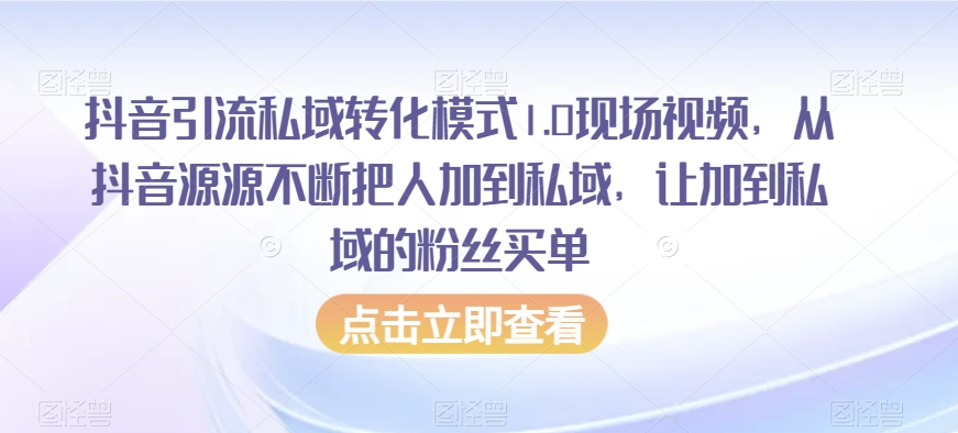 抖音引流私域转化模式1.0现场视频，从抖音源源不断把人加到私域，让加到私域的粉丝买单-智慧宝库