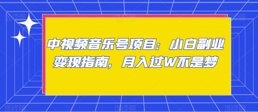 中视频音乐号项目：小白副业变现指南，月入过W不是梦【揭秘】-智慧宝库