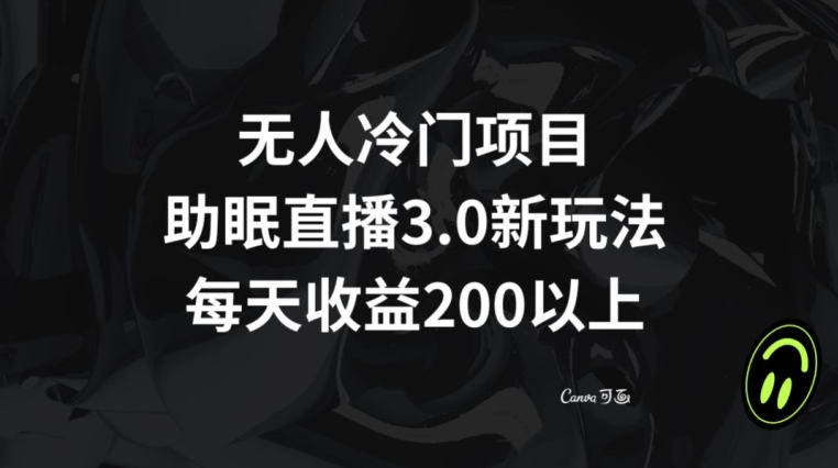 无人冷门项目，助眠直播3.0玩法，每天收益200+【揭秘】-智慧宝库