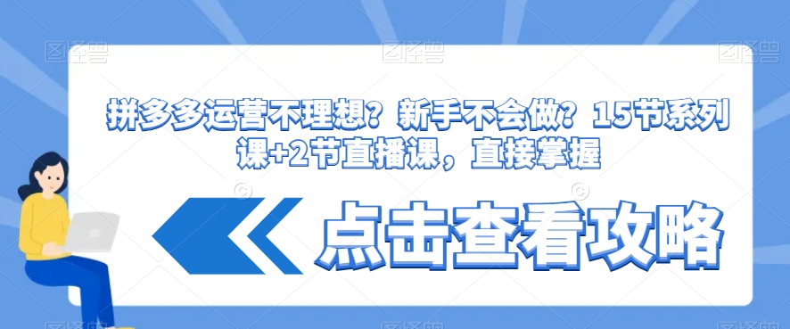 拼多多运营不理想？新手不会做？​15节系列课+2节直播课，直接掌握-智慧宝库