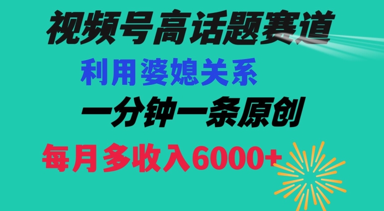 视频号流量赛道{婆媳关系}玩法话题高播放恐怖一分钟一条每月额外收入6000+【揭秘】-智慧宝库