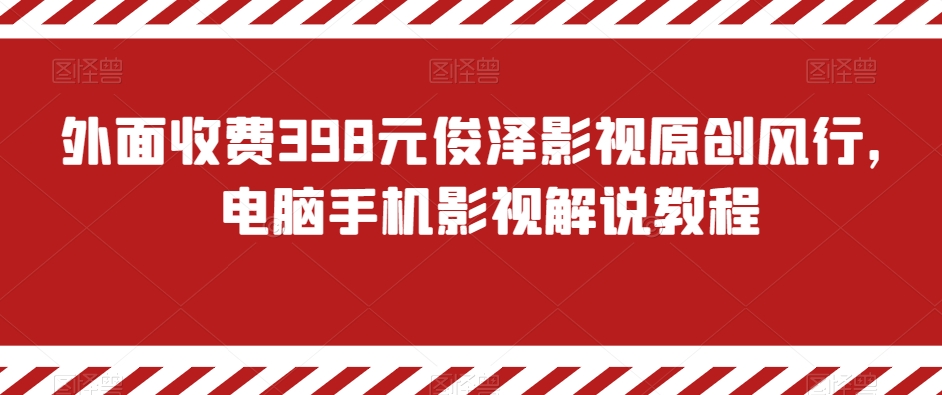 外面收费398元俊泽影视原创风行，电脑手机影视解说教程-智慧宝库