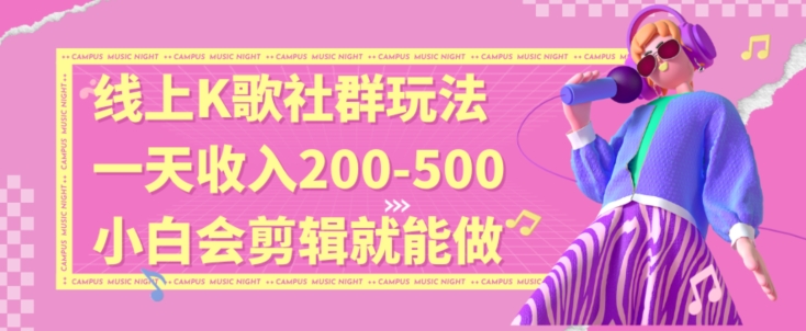 线上K歌社群结合脱单新玩法，无剪辑基础也能日入3位数，长期项目【揭秘】-智慧宝库