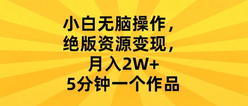 小白无脑操作，绝版资源变现，月入2W+，5分钟一个作品-智慧宝库