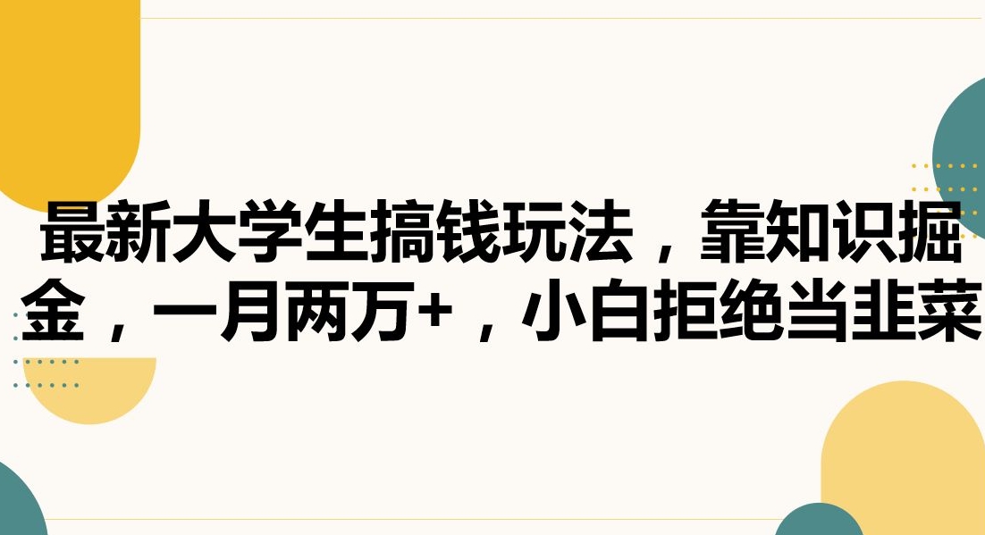 最新大学生搞钱玩法，靠知识掘金，一月两万+，小白拒绝当韭菜【揭秘】-智慧宝库