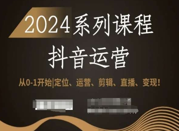 2024抖音运营全套系列课程，从0-1开始，定位、运营、剪辑、直播、变现！-智慧宝库