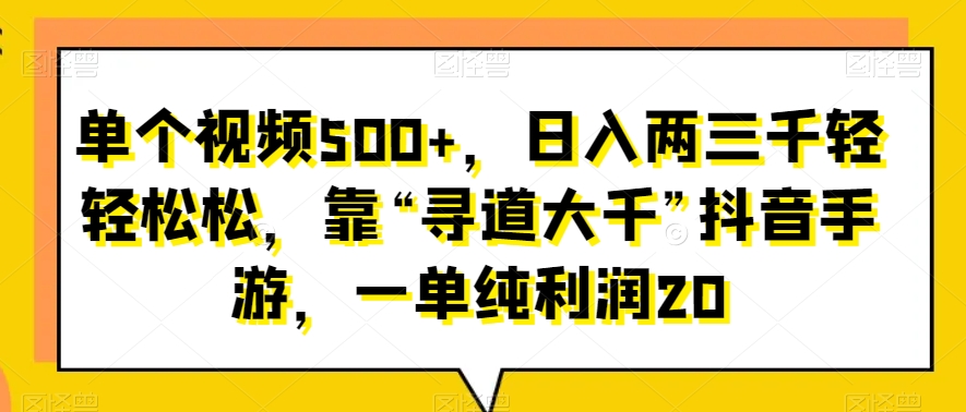 单个视频500+，日入两三千轻轻松松，靠“寻道大千”抖音手游，一单纯利润20-智慧宝库