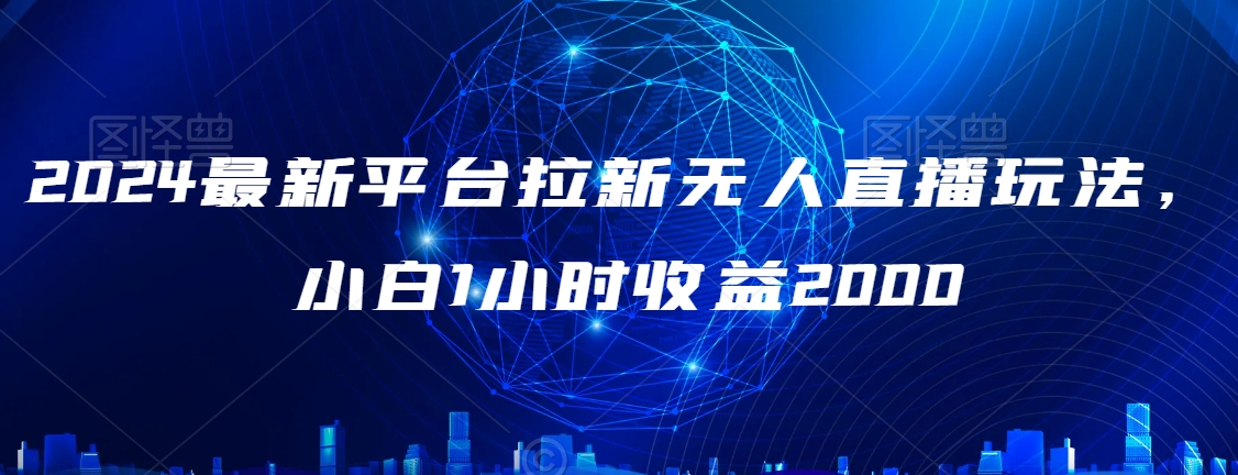 2024最新平台拉新无人直播玩法，小白1小时收益2000-智慧宝库