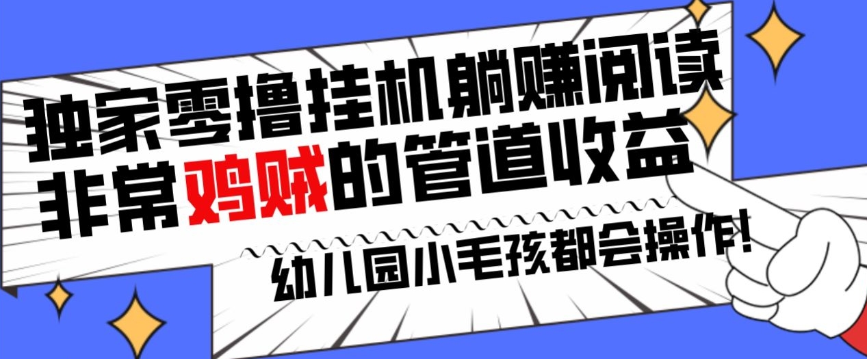 独家零撸挂机躺赚阅读小项目，非常鸡贼的管道收益方法，幼儿园小毛孩都会操作的真实可落地项目-智慧宝库