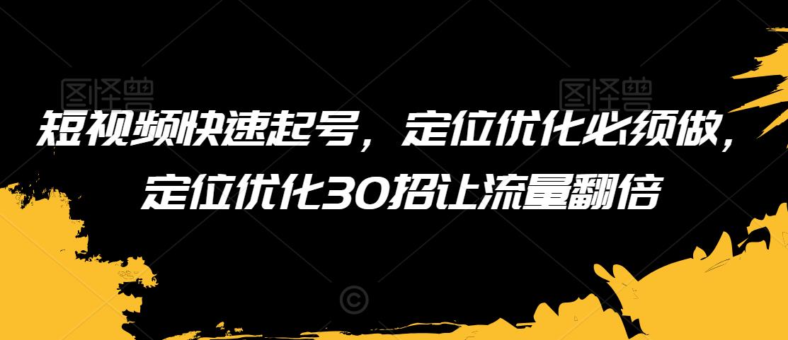 短视频快速起号，定位优化必须做，定位优化50招让流量翻倍-智慧宝库