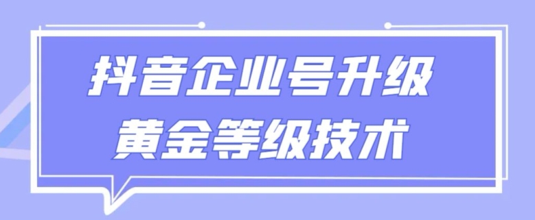 【全网首发】抖音企业号升级黄金等级技术，一单50到100元-智慧宝库