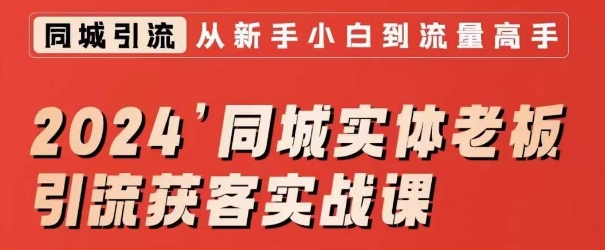 2024同城实体老板引流获客实战课，同城短视频·同城直播·实体店投放·问题答疑-智慧宝库