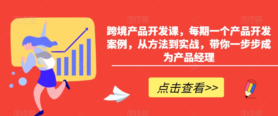 跨境产品开发课，每期一个产品开发案例，从方法到实战，带你一步步成为产品经理-智慧宝库