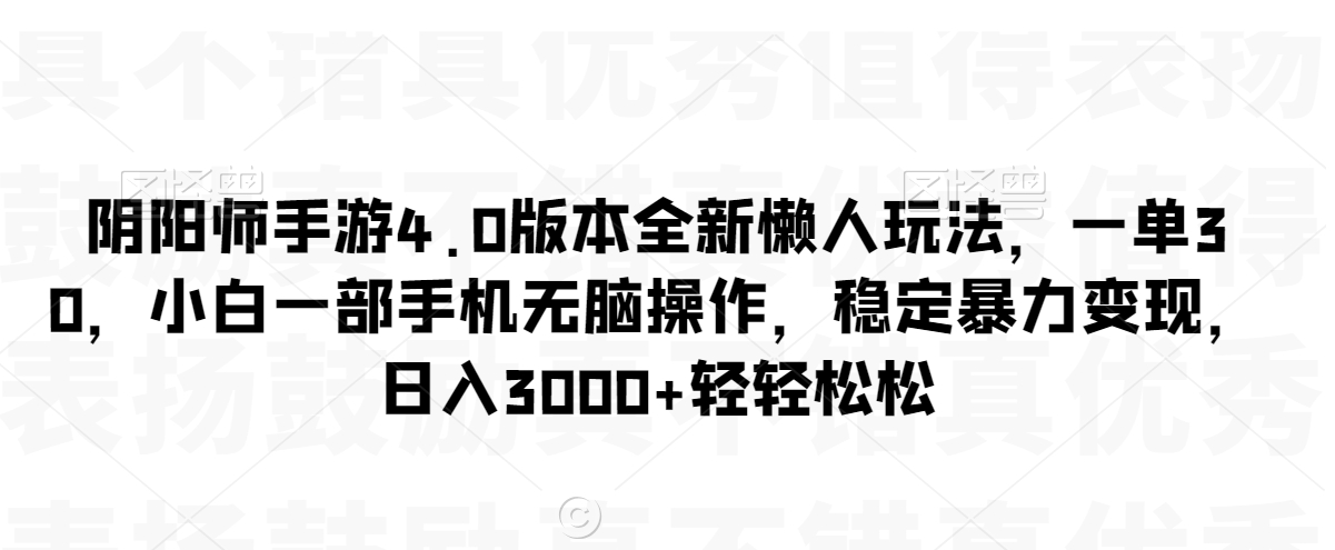 阴阳师手游4.0版本全新懒人玩法，一单30，小白一部手机无脑操作，稳定暴力变现，日入3000+轻轻松松【揭秘】-智慧宝库