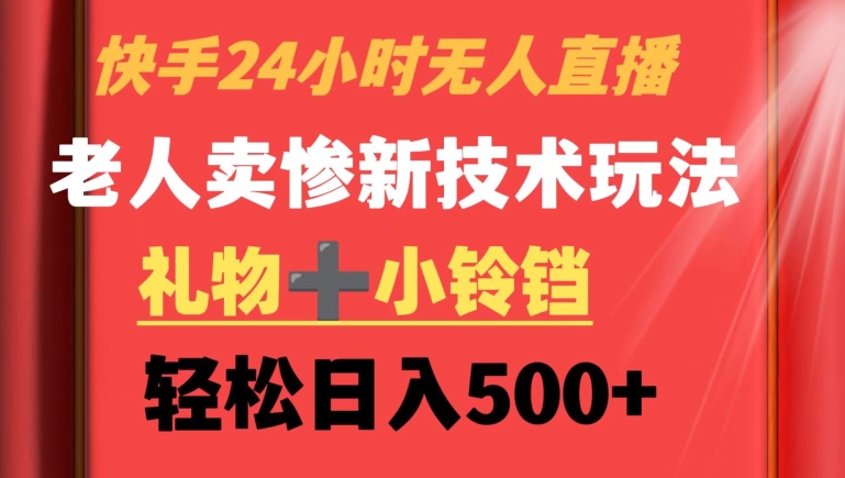 快手24小时无人直播，老人卖惨最新技术玩法，礼物+小铃铛，轻松日入500+【揭秘】-智慧宝库