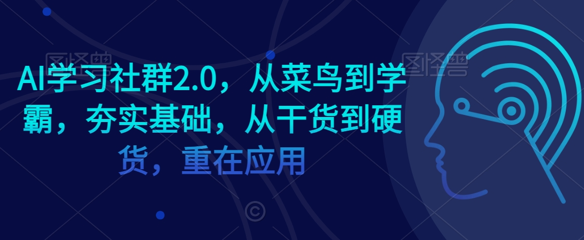 AI学习社群2.0，从菜鸟到学霸，夯实基础，从干货到硬货，重在应用-智慧宝库