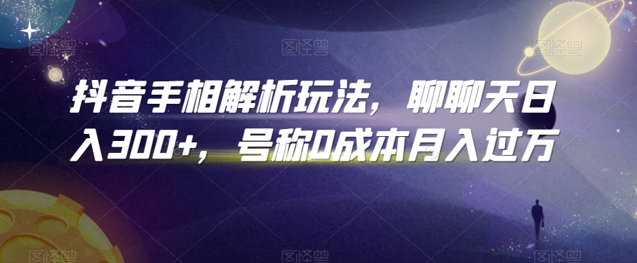 抖音手相解析玩法，聊聊天日入300+，号称0成本月入过万【揭秘】-智慧宝库