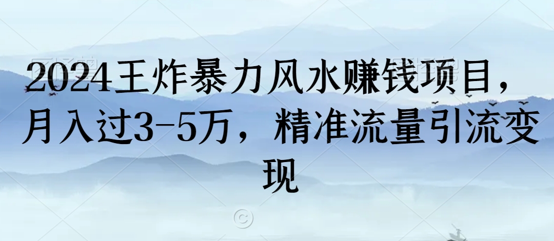 2024王炸暴力风水赚钱项目，月入过3-5万，精准流量引流变现【揭秘】-智慧宝库