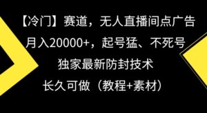 冷门赛道，无人直播间点广告，月入20000+，起号猛、不死号，独家最新防封技术，长久可做（教程+素材）【揭秘】-智慧宝库