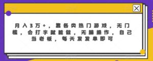月入3万+，靠各类热门游戏，无门槛，会打字就能做，无脑操作，自己当老板，每天发发单即可-智慧宝库