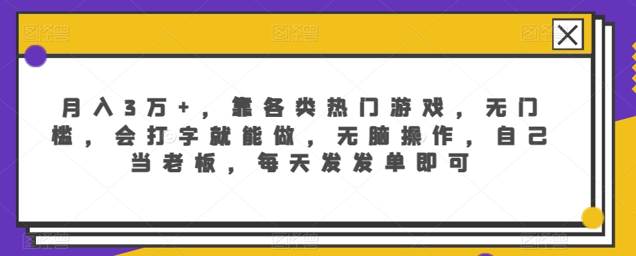 月入3万+，靠各类热门游戏，无门槛，会打字就能做，无脑操作，自己当老板，每天发发单即可-智慧宝库