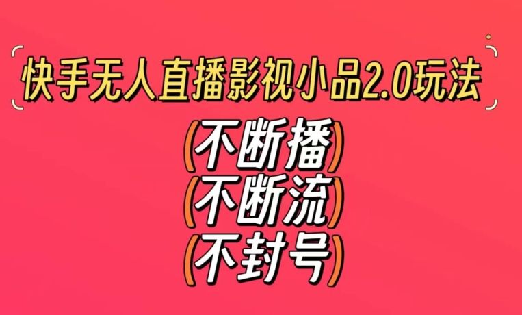 快手无人直播影视小品2.0玩法，不断流，不封号，不需要会剪辑，每天能稳定500-1000+【揭秘】-智慧宝库