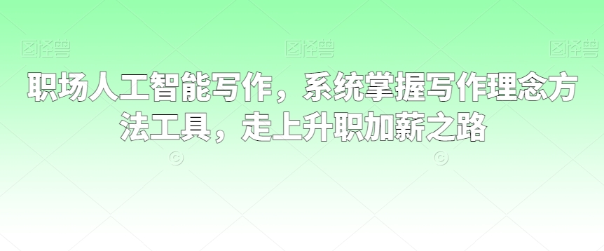 职场人工智能写作，系统掌握写作理念方法工具，走上升职加薪之路-智慧宝库