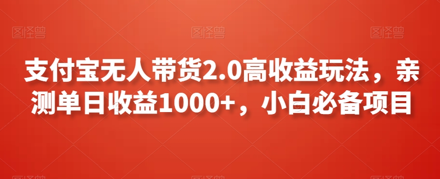 支付宝无人带货2.0高收益玩法，亲测单日收益1000+，小白必备项目【揭秘】-智慧宝库