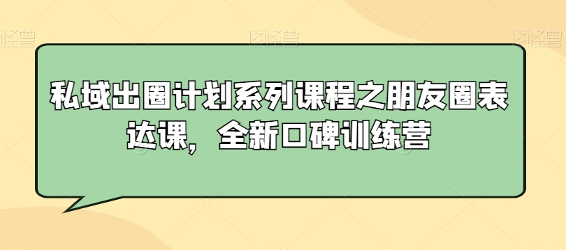 私域出圈计划系列课程之朋友圈表达课，全新口碑训练营-智慧宝库