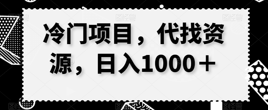 冷门项目，代找资源，日入1000＋-智慧宝库