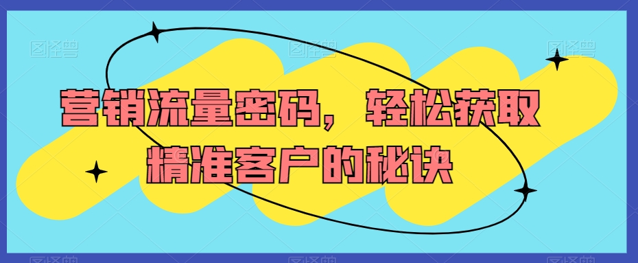 营销流量密码，轻松获取精准客户的秘诀-智慧宝库