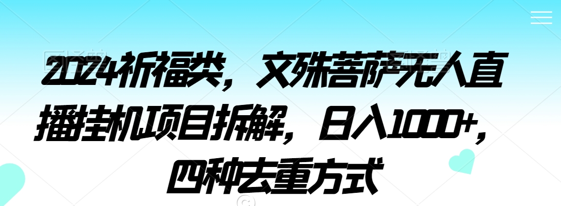 2024祈福类，文殊菩萨无人直播挂机项目拆解，日入1000+，四种去重方式【揭秘】-智慧宝库