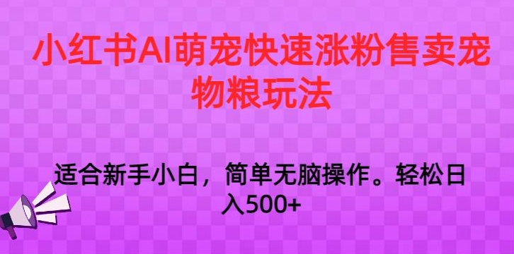 小红书AI萌宠快速涨粉售卖宠物粮玩法，日入1000+【揭秘】-智慧宝库