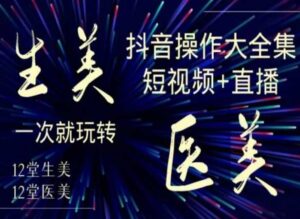 美业全干货·生美·医美抖音操作合集，短视频+直播，一次就玩转-智慧宝库