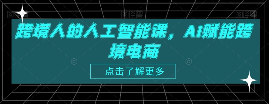 跨境人的人工智能课，AI赋能跨境电商-智慧宝库