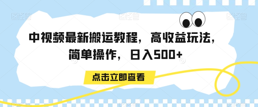 中视频最新搬运教程，高收益玩法，简单操作，日入500+【揭秘】-智慧宝库