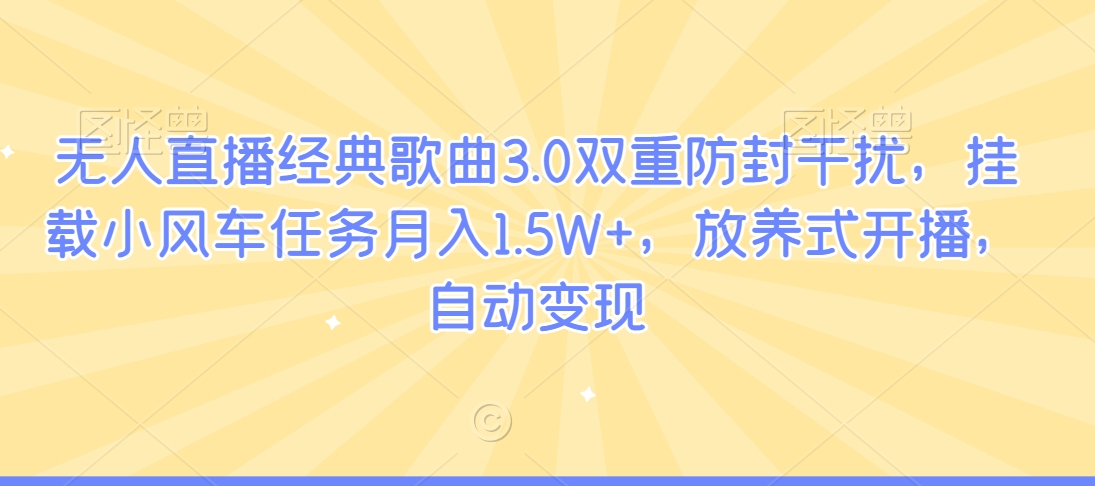 无人直播经典歌曲3.0双重防封干扰，挂载小风车任务月入1.5W+，放养式开播，自动变现-智慧宝库