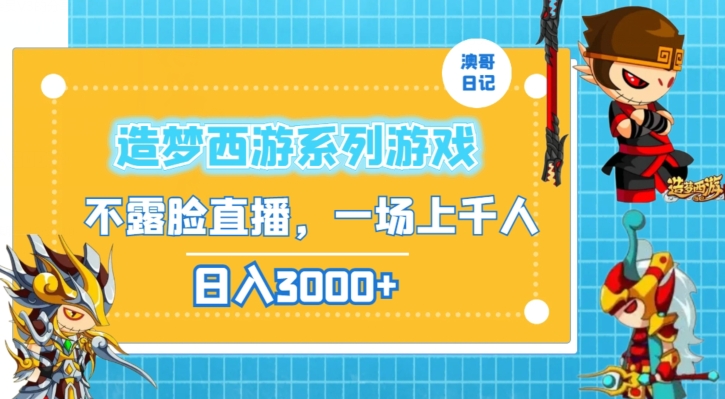 造梦西游系列游戏不露脸直播，回忆杀一场直播上千人，日入3000+【揭秘】-智慧宝库