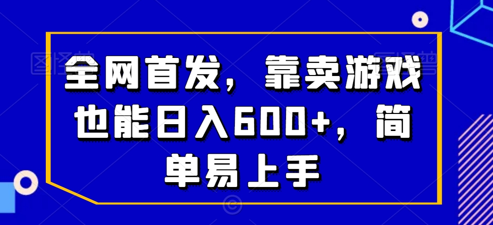 全网首发，靠卖游戏也能日入600+，简单易上手-智慧宝库